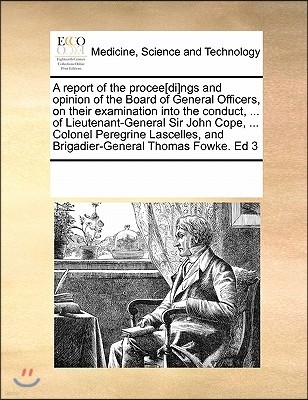 A Report of the Procee[di]ngs and Opinion of the Board of General Officers, on Their Examination Into the Conduct, ... of Lieutenant-General Sir John