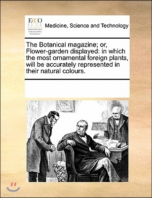 The Botanical Magazine; Or, Flower-Garden Displayed: In Which the Most Ornamental Foreign Plants, Will Be Accurately Represented in Their Natural Colo