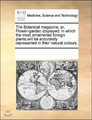 The Botanical Magazine; Or, Flower-Garden Displayed: In Which the Most Ornamental Foreign Plants, Will Be Accurately Represented in Their Natural Colo