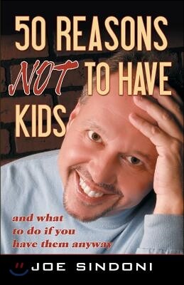 50 Reasons Not to Have Kids: And What to Do If You Have Them Anyway