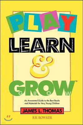 Play, Learn and Grow: An Annotated Guide to the Best Books and Materials for Very Young Children