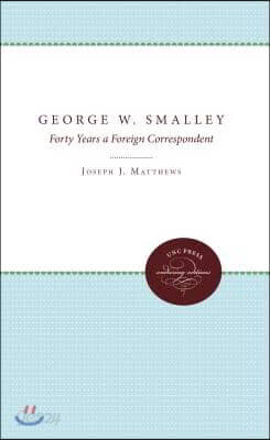 George W. Smalley: Forty Years a Foreign Correspondent