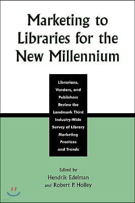 Marketing to Libraries for the New Millennium: Librarians, Vendors, and Publishers Review the Landmark Third Industry-Wide Survey of the Library Marke