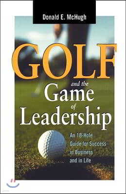 Golf and the Game of Leadership: An 18-Hole Guide for Success in Business and in Life