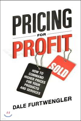 Pricing for Profit: How to Command Higher Prices for Your Products and Services