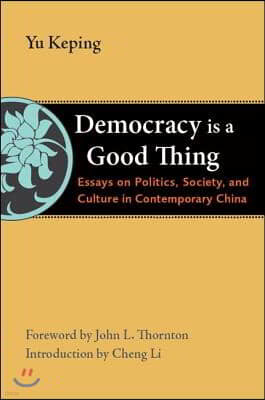 Democracy Is a Good Thing: Essays on Politics, Society, and Culture in Contemporary China