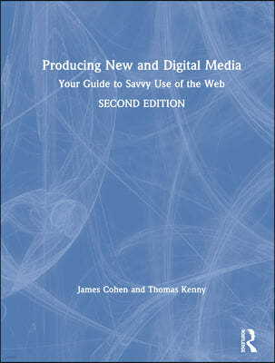Producing New and Digital Media: Your Guide to Savvy Use of the Web