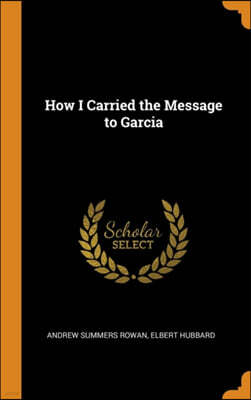 Franklin Classics How I Carried the Message to Garcia