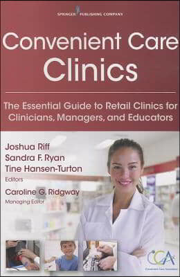 Convenient Care Clinics: The Essential Guide to Retail Clinics for Clinicians, Managers, and Educators