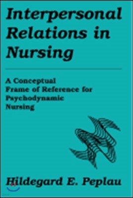 Interpersonal Relations in Nursing: A Conceptual Frame of Reference for Psychodynamic Nursing