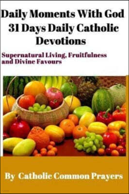 DAILY MOMENTS WITH GOD 31 Days Daily Catholic Devotions: For Supernatural Living, Fruitfulness and Divine Favours