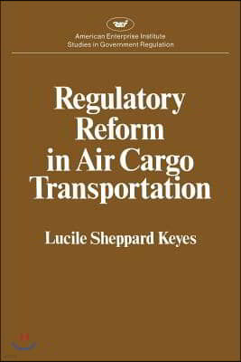 Regulatory Reform in Air Cargo Transportation (Studies in Government Regulation) (AEI Studies 268)