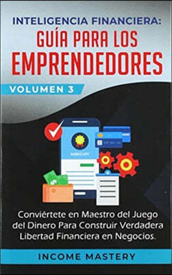 Inteligencia Financiera: Guia Para Los Emprendedores: Conviertete en Maestro del Juego del Dinero Para Construir Verdadera Libertad Financiera