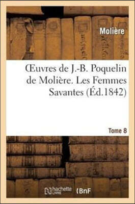 Oeuvres de J.-B. Poquelin de Molière. Tome 8 Les Femmes Savantes