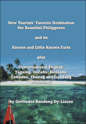 New Tourists' Favorite Destination: The Beautiful Philippines and Its Known and Little Known Facts Plus Conversational English, Tagalog, Ilocano, Bico