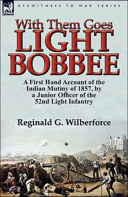 With Them Goes Light Bobbee: A First Hand Account of the Indian Mutiny of 1857, by a Junior Officer of the 52nd Light Infantry