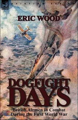 Dogfight Days: British Airmen in Combat During the First World War