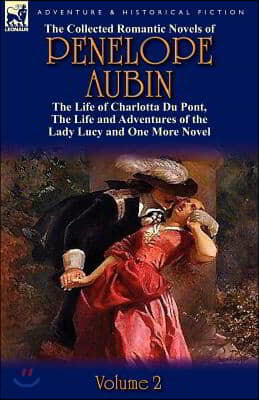 The Collected Romantic Novels of Penelope Aubin-Volume 2: The Life of Charlotta Du Pont, the Life and Adventures of the Lady Lucy and the Life and Adv