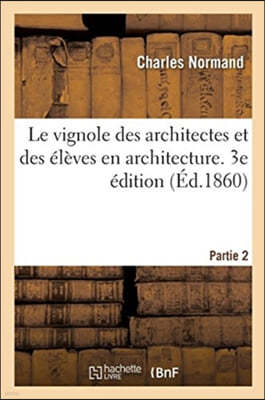 Le Vignole Des Architectes Et Des Élèves En Architecture. 3e Édition: Partie 2. Détails Relatifs À l'Ornement Des Cinq Ordres d'Architecture