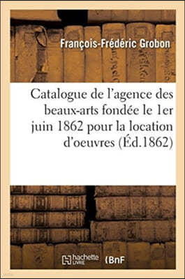 Catalogue de l'Agence Des Beaux-Arts Fondée Le 1er Juin 1862 Pour La Location Des Tableaux: Dessins, Esquisses Ou Études Des Artistes. MM. Les Artiste