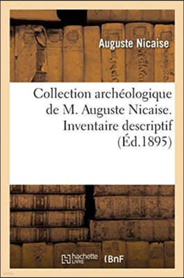 Collection Archéologique de M. Auguste Nicaise. Inventaire Descriptif: Exposition Universelle de 1889. Galerie Des Arts Libéraux, Champ de Mars