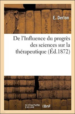 de l'Influence Du Progres Des Sciences Sur La Therapeutique: Etude Des Connaissances Chimiques Et Pharmacologiques Necessaires Au Traitement Des Malad