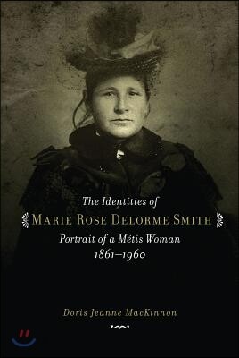 The Identities of Marie Rose Delorme Smith: Portrait of a Metis Woman, 1861-1960