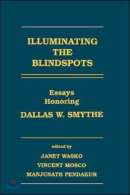 Illuminating the Blindspots: Essays Honoring Dallas W Smythe