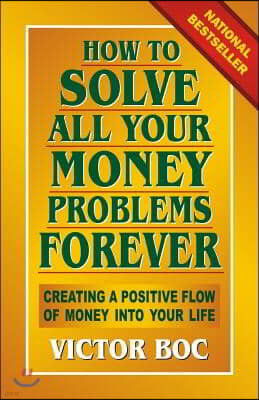 How to Solve All Your Money Problems Forever: Creating a Positive Flow of Money Into Your Life
