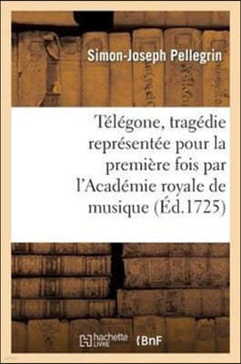 Télégone, Tragédie Représentée Pour La Première Fois Par l'Académie Royale de Musique: , La Mardi Sixème Novembre 1725