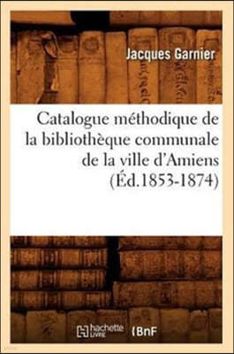 Catalogue Méthodique de la Bibliothèque Communale de la Ville d'Amiens (Éd.1853-1874)