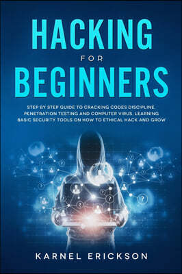 Hacking for Beginners: Step By Step Guide to Cracking Codes Discipline, Penetration Testing, and Computer Virus. Learning Basic Security Tool