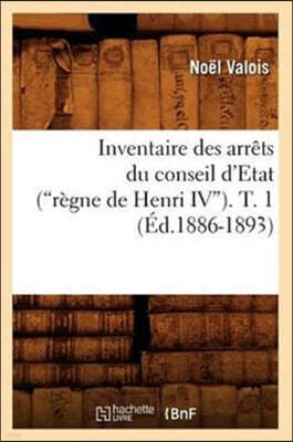 Inventaire Des Arrêts Du Conseil d'Etat (Règne de Henri IV). Tome 1 (Ed.1886-1893)