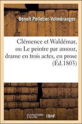 Clémence Et Waldémar, Ou Le Peintre Par Amour, Drame En Trois Actes, En Prose