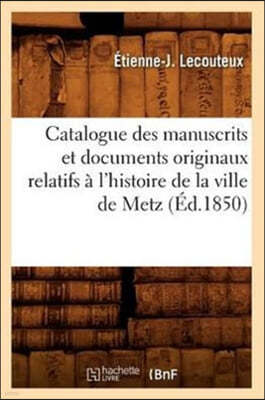 Catalogue Des Manuscrits Et Documents Originaux Relatifs A l'Histoire de la Ville de Metz (Ed.1850)