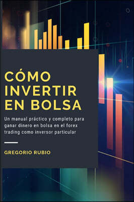 Como Invertir En Bolsa: Un manual practico y completo para ganar dinero en bolsa en el forex trading como inversor particular