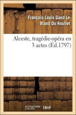 Alceste, Tragédie-Opéra En 3 Actes, Remise Au Théâtre de la République Et Des Arts: , Le 13 Messidor an Ve. La Musique Est de Gluck, Le Poëme Est Du B