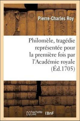 Philomèle, Tragédie Représentée Pour La Première Fois Par l'Académie Royale de Musique: Le Mardy 20e Jour Du Mois d'Octobre 1705