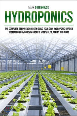 Hydroponics: Ultimate Step-By-Step Guide to Building Your Garden at Home, for Homegrown Organic Herbs, Fruit and Vegetables