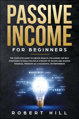 Passive Income For Beginners: The Complete Guide to Create Wealth, Following the Best Strategies to Build Multiple Streams of Income and Achieve Fin