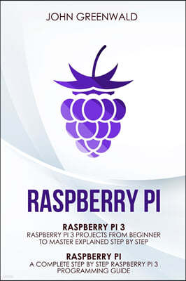 Raspberry Pi: 2 Manuscripts: Rasperry Pi A Complete Step By Step Raspberry Pi 3 Programming Guide - Raspberry Pi 3 Projects From Beg