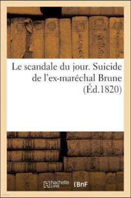 Le scandale du jour. Suicide de l'ex-marechal Brune. MM. le comte de Douhe, le general Donnadieu: et Gabriel Dubouchage, en correspondance avec M. Cho