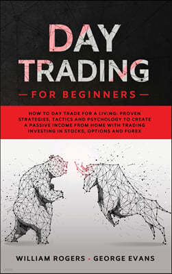 Day Trading for Beginners: How to Day Trade for a Living: Proven Strategies, Tactics and Psychology to Create a Passive Income from Home with Tra