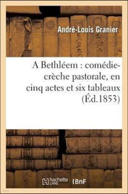 A Bethleem: Comedie-Creche Pastorale, En Cinq Actes Et Six Tableaux: , Precedee d'Un Prologue En Vers Provencaux, Francais Et Patois-Francais...