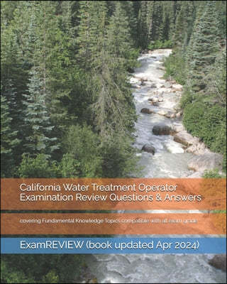 California Water Treatment Operator Examination Review Questions & Answers: covering Fundamental Knowledge Topics compatible with all exam grade