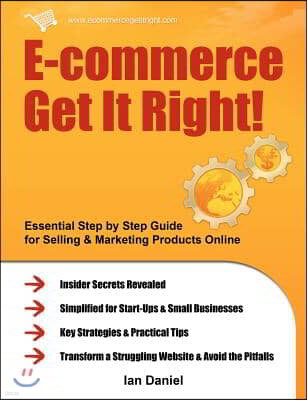 E-Commerce Get It Right!: Essential Step by Step Guide for Selling & Marketing Products Online. Insider Secrets, Key Strategies & Practical Tips
