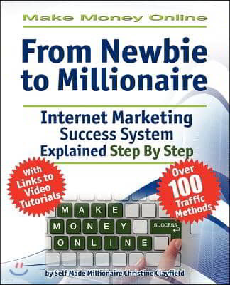 Make Money Online. Work from Home. from Newbie to Millionaire: An Internet Marketing Success System Explained in Easy Steps by Self Made Millionaire