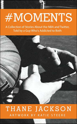#Moments: A Collection of Stories About the NBA and Twitter, Told by a Guy Who's Addicted to Both