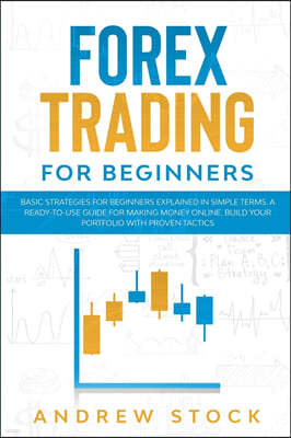 Forex Trading For Beginners: Basic Strategies For Beginners Explained In Simple Terms. A Ready-To-Use Guide For Making Money Online. Build Your Por