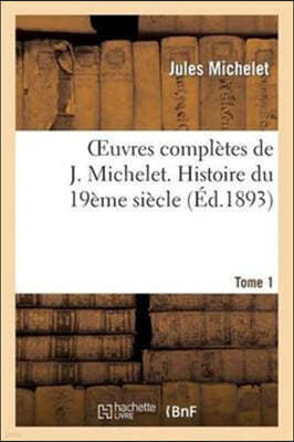 Oeuvres Complètes de J. Michelet. T. 1 Histoire Du 19ème Siècle